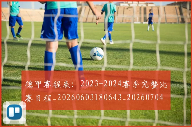德甲赛程表：2023-2024赛季完整比赛日程_20260603180643_20260704173606