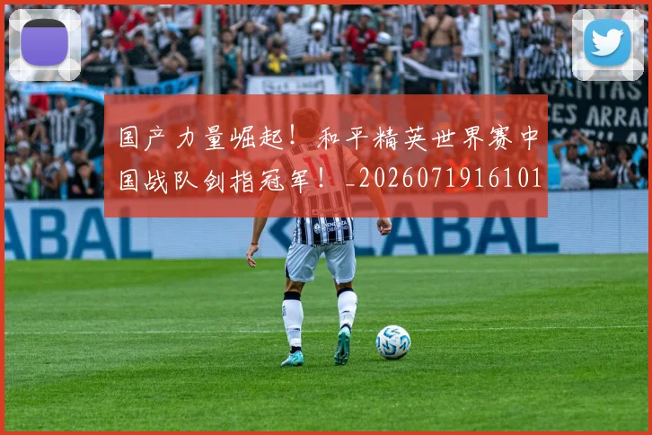 国产力量崛起！和平精英世界赛中国战队剑指冠军！_20260719161017