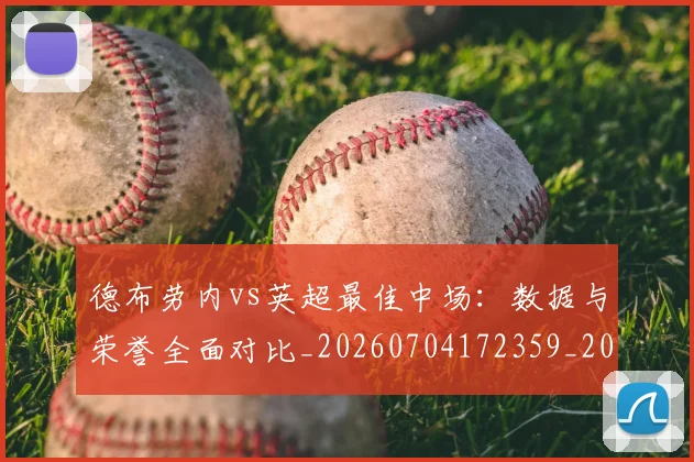 德布劳内vs英超最佳中场:数据与荣誉全面对比_20260704172359_20260722160026