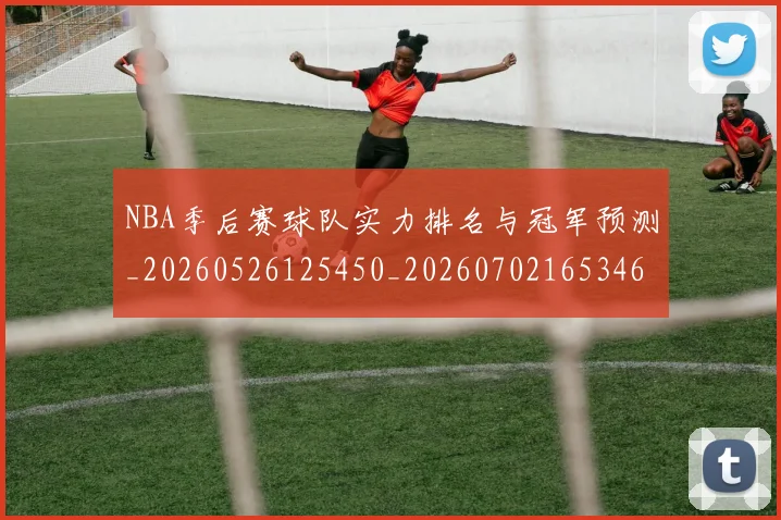 NBA季后赛球队实力排名与冠军预测_20260526125450_20260702165346_20260714212222