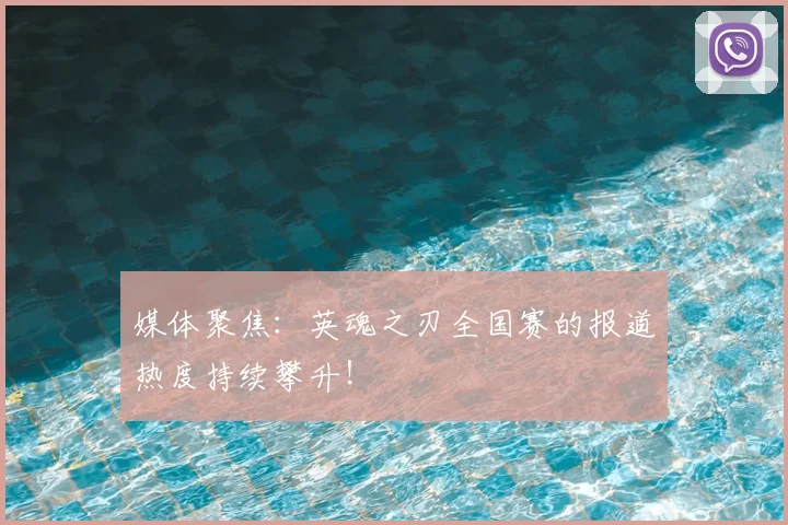 媒体聚焦：英魂之刃全国赛的报道热度持续攀升！