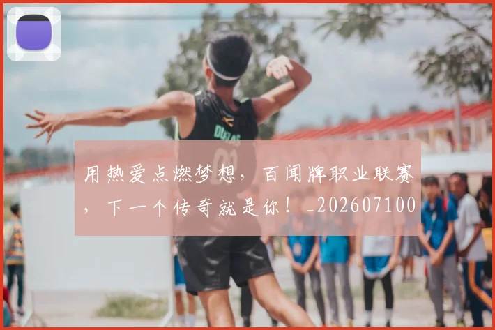 用热爱点燃梦想，百闻牌职业联赛，下一个传奇就是你！_20260710003306