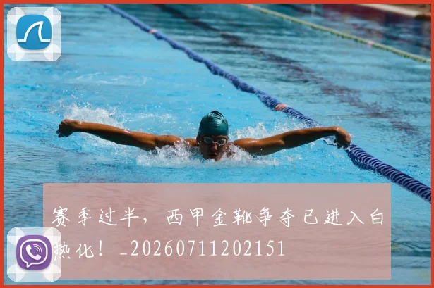 赛季过半，西甲金靴争夺已进入白热化！_20260711202151