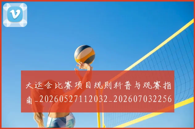 大运会比赛项目规则科普与观赛指南_20260527112032_20260703225634