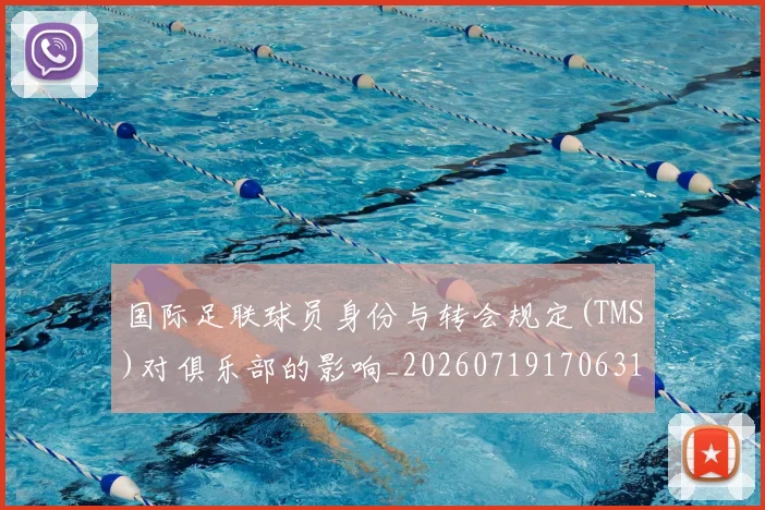 国际足联球员身份与转会规定(TMS)对俱乐部的影响_20260719170631
