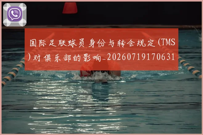 国际足联球员身份与转会规定(TMS)对俱乐部的影响_20260719170631