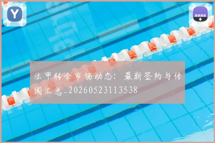 法甲转会市场动态：最新签约与传闻汇总_20260523113538