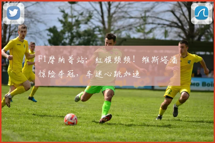 F1摩纳哥站：红旗频频！维斯塔潘惊险夺冠，车迷心跳加速