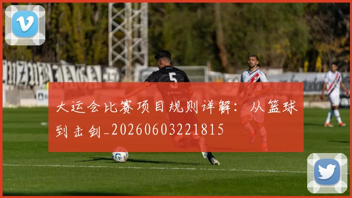 大运会比赛项目规则详解：从篮球到击剑_20260603221815