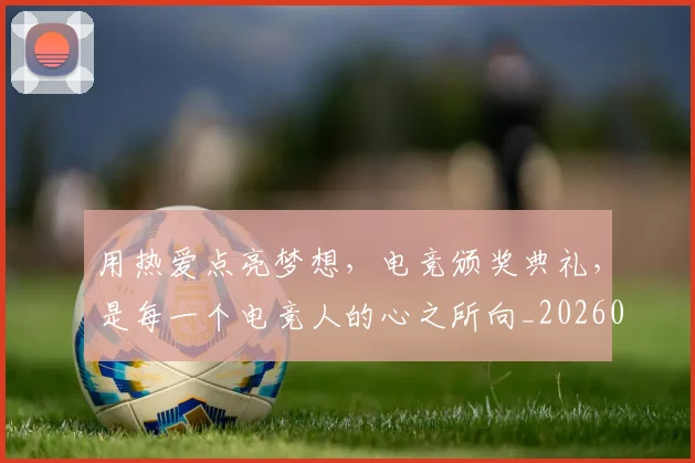 用热爱点亮梦想，电竞颁奖典礼，是每一个电竞人的心之所向_20260802161601