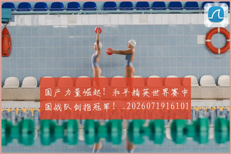 国产力量崛起!和平精英世界赛中国战队剑指冠军!_20260719161017