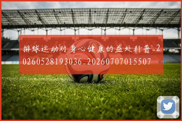 排球运动对身心健康的益处科普_20260528193036_20260707015507