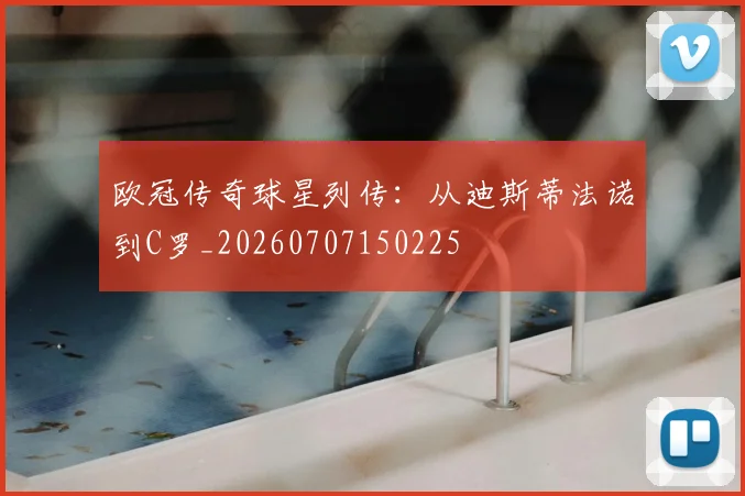 欧冠传奇球星列传：从迪斯蒂法诺到C罗_20260707150225