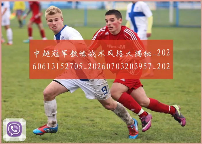 中超冠军教练战术风格大揭秘_20260613152705_20260703203957_20260716185240