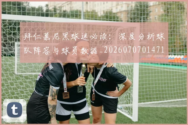 拜仁慕尼黑球迷必读：深度分析球队阵容与球员数据_20260707014718