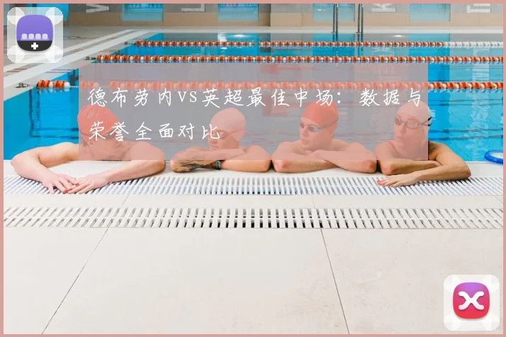 德布劳内vs英超最佳中场：数据与荣誉全面对比