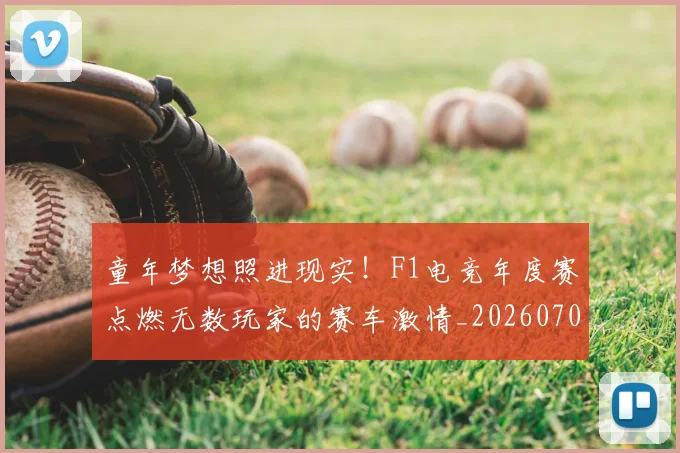 童年梦想照进现实！F1电竞年度赛点燃无数玩家的赛车激情_20260708195659_20260802170211