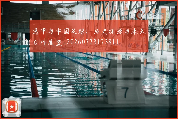意甲与中国足球：历史渊源与未来合作展望_20260723173811