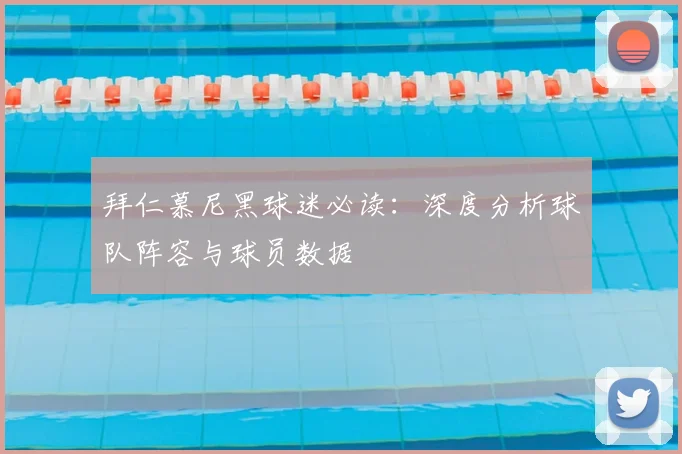 拜仁慕尼黑球迷必读：深度分析球队阵容与球员数据